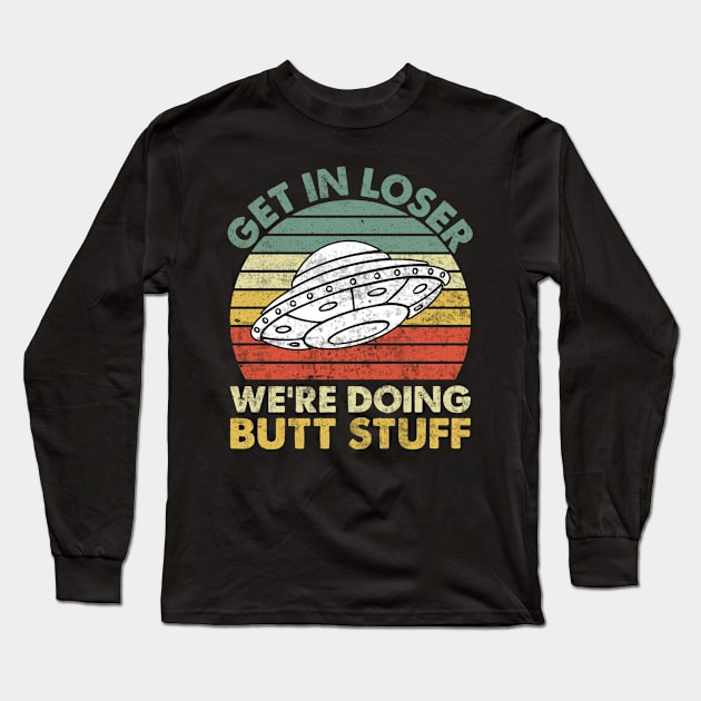 Get In Loser Were Doing Butt Stuff Long Sleeve T-Shirt by Visual Vibes